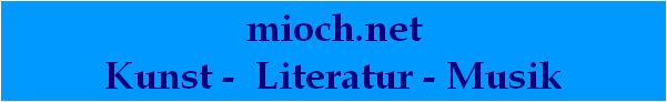 mioch.net
Kunst -  Literatur - Musik